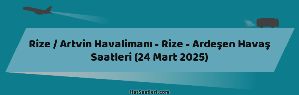 Rize / Artvin Havalimanı - Rize - Ardeşen Havaş Saatleri (24 Mart 2025)